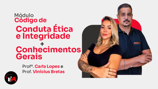 Módulo - Código de Conduta Ética e Integridade | Conhecimentos Gerais | Carla Lopes e Vinicius Bretas